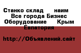 Станко склад (23 наим.)  - Все города Бизнес » Оборудование   . Крым,Евпатория